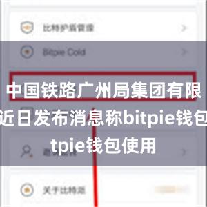 中国铁路广州局集团有限公司近日发布消息称bitpie钱包使用