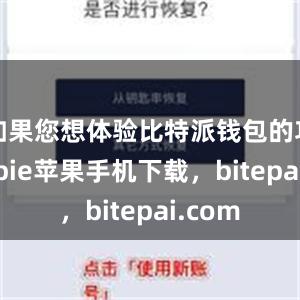 如果您想体验比特派钱包的功能bitpie苹果手机下载，bitepai.com