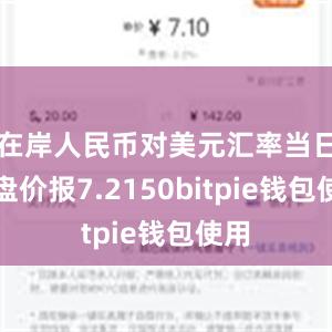 在岸人民币对美元汇率当日收盘价报7.2150bitpie钱包使用