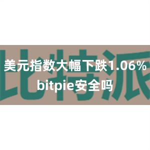 美元指数大幅下跌1.06%bitpie安全吗