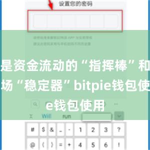 是资金流动的“指挥棒”和市场“稳定器”bitpie钱包使用