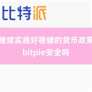 继续实施好稳健的货币政策bitpie安全吗