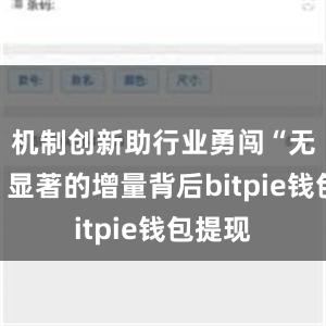 机制创新助行业勇闯“无人区”显著的增量背后bitpie钱包提现