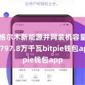 格尔木新能源并网装机容量达797.8万千瓦bitpie钱包app