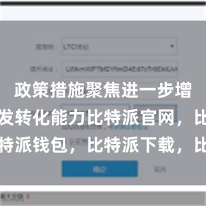 政策措施聚焦进一步增强科技研发转化能力比特派官网，比特派钱包，比特派下载，比特派中国官网