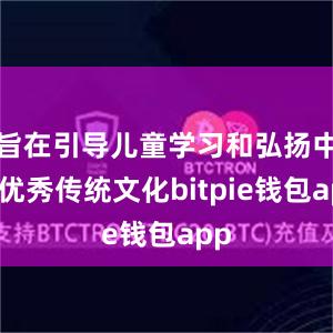 旨在引导儿童学习和弘扬中华优秀传统文化bitpie钱包app