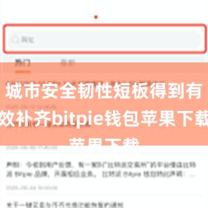 城市安全韧性短板得到有效补齐bitpie钱包苹果下载