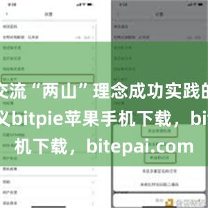 交流“两山”理念成功实践的伟大意义bitpie苹果手机下载，bitepai.com