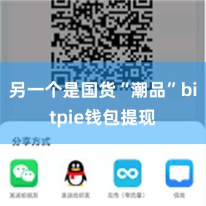 另一个是国货“潮品”bitpie钱包提现