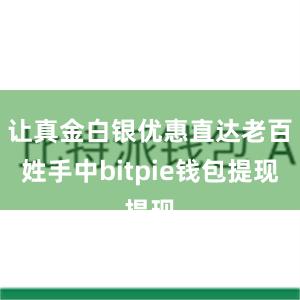 让真金白银优惠直达老百姓手中bitpie钱包提现