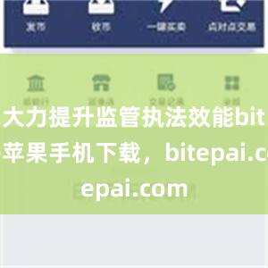 大力提升监管执法效能bitpie苹果手机下载，bitepai.com