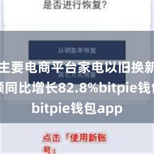 主要电商平台家电以旧换新销售额同比增长82.8%bitpie钱包app