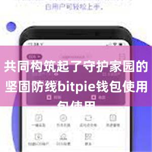 共同构筑起了守护家园的坚固防线bitpie钱包使用