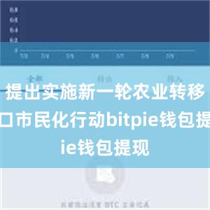 提出实施新一轮农业转移人口市民化行动bitpie钱包提现