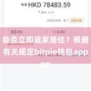 能否立即返家居住？　　根据有关规定bitpie钱包app