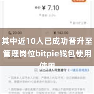 其中近10人已成功晋升至管理岗位bitpie钱包使用