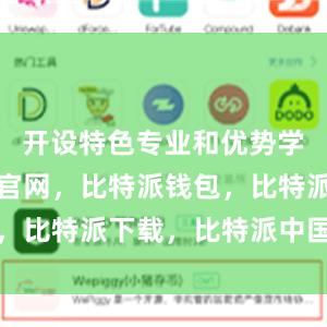 开设特色专业和优势学科比特派官网，比特派钱包，比特派下载，比特派中国官网