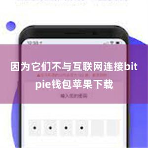 因为它们不与互联网连接bitpie钱包苹果下载