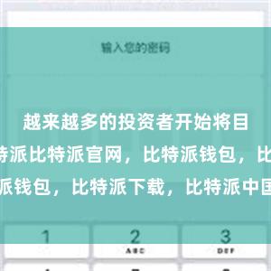 越来越多的投资者开始将目光投向比特派比特派官网，比特派钱包，比特派下载，比特派中国官网