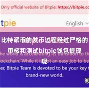 比特派币的发币过程经过严格的审核和测试bitpie钱包提现