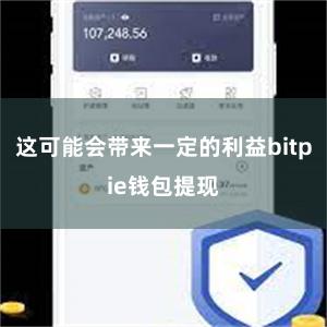 这可能会带来一定的利益bitpie钱包提现