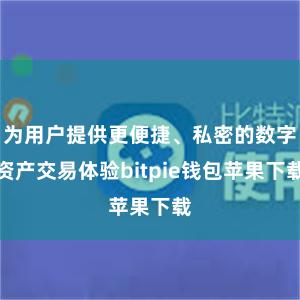 为用户提供更便捷、私密的数字资产交易体验bitpie钱包苹果下载