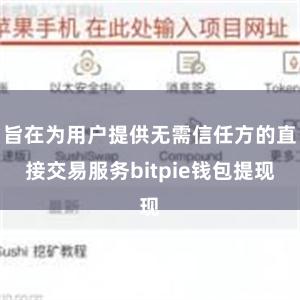 旨在为用户提供无需信任方的直接交易服务bitpie钱包提现