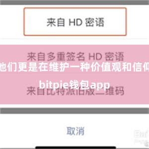 他们更是在维护一种价值观和信仰bitpie钱包app