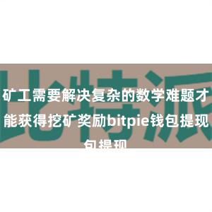 矿工需要解决复杂的数学难题才能获得挖矿奖励bitpie钱包提现