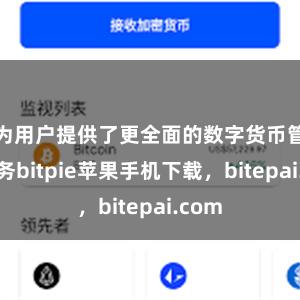 为用户提供了更全面的数字货币管理服务bitpie苹果手机下载，bitepai.com