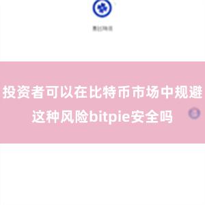 投资者可以在比特币市场中规避这种风险bitpie安全吗