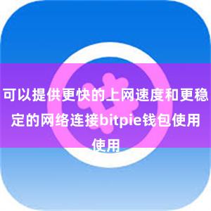 可以提供更快的上网速度和更稳定的网络连接bitpie钱包使用