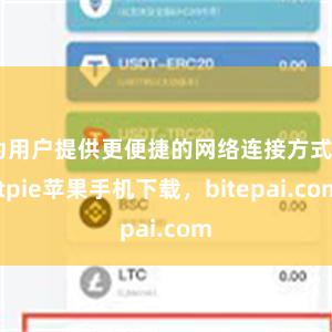 为用户提供更便捷的网络连接方式bitpie苹果手机下载，bitepai.com